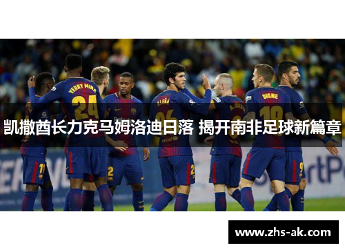 凯撒酋长力克马姆洛迪日落 揭开南非足球新篇章