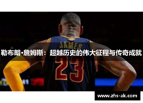勒布朗·詹姆斯：超越历史的伟大征程与传奇成就
